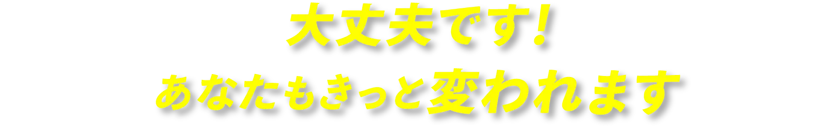 大丈夫です！あなたもきっと変われます