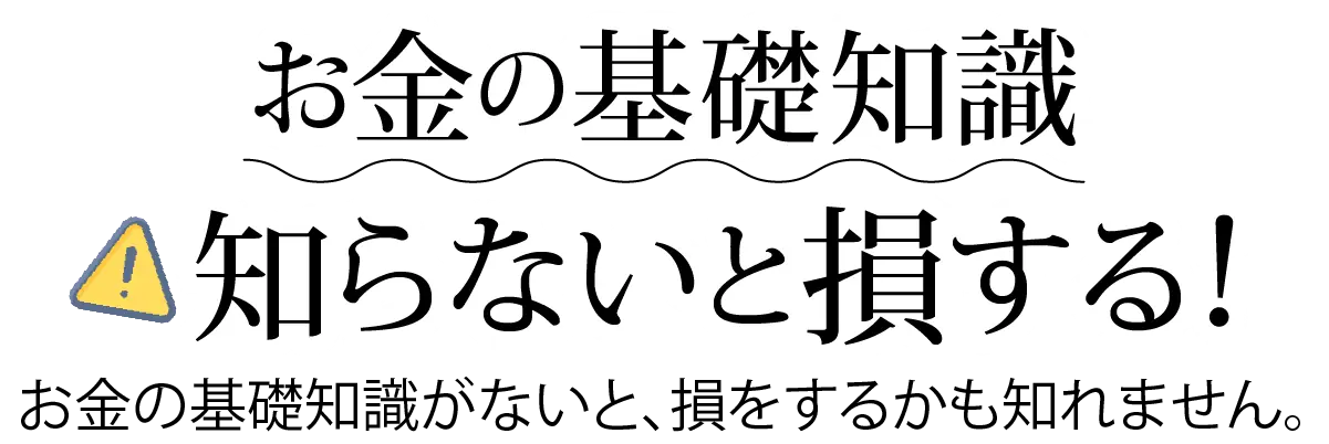 お金の基礎知識知らないと損する！