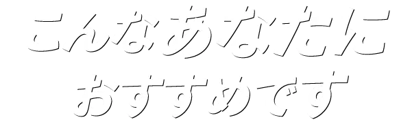 こんなあなたにおすすめです